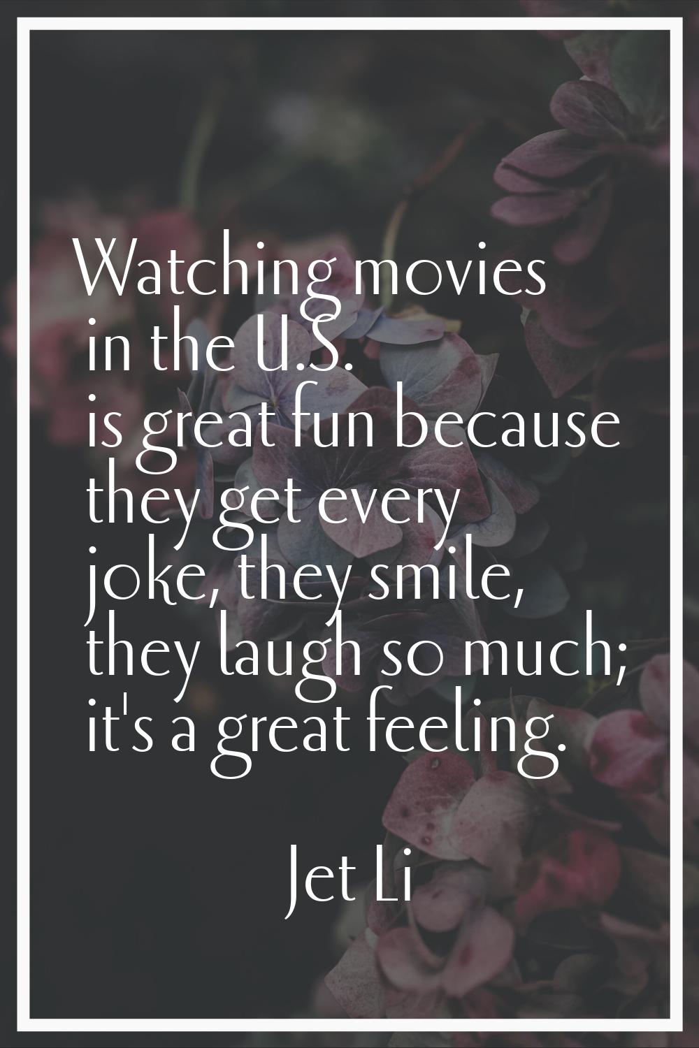 Watching movies in the U.S. is great fun because they get every joke, they smile, they laugh so muc