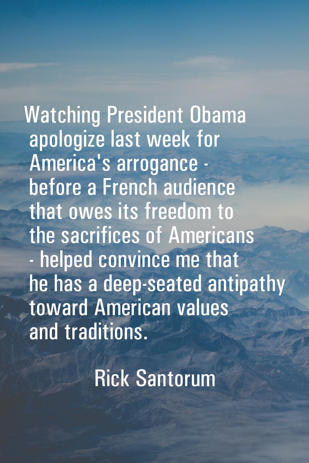 Watching President Obama apologize last week for America's arrogance - before a French audience tha