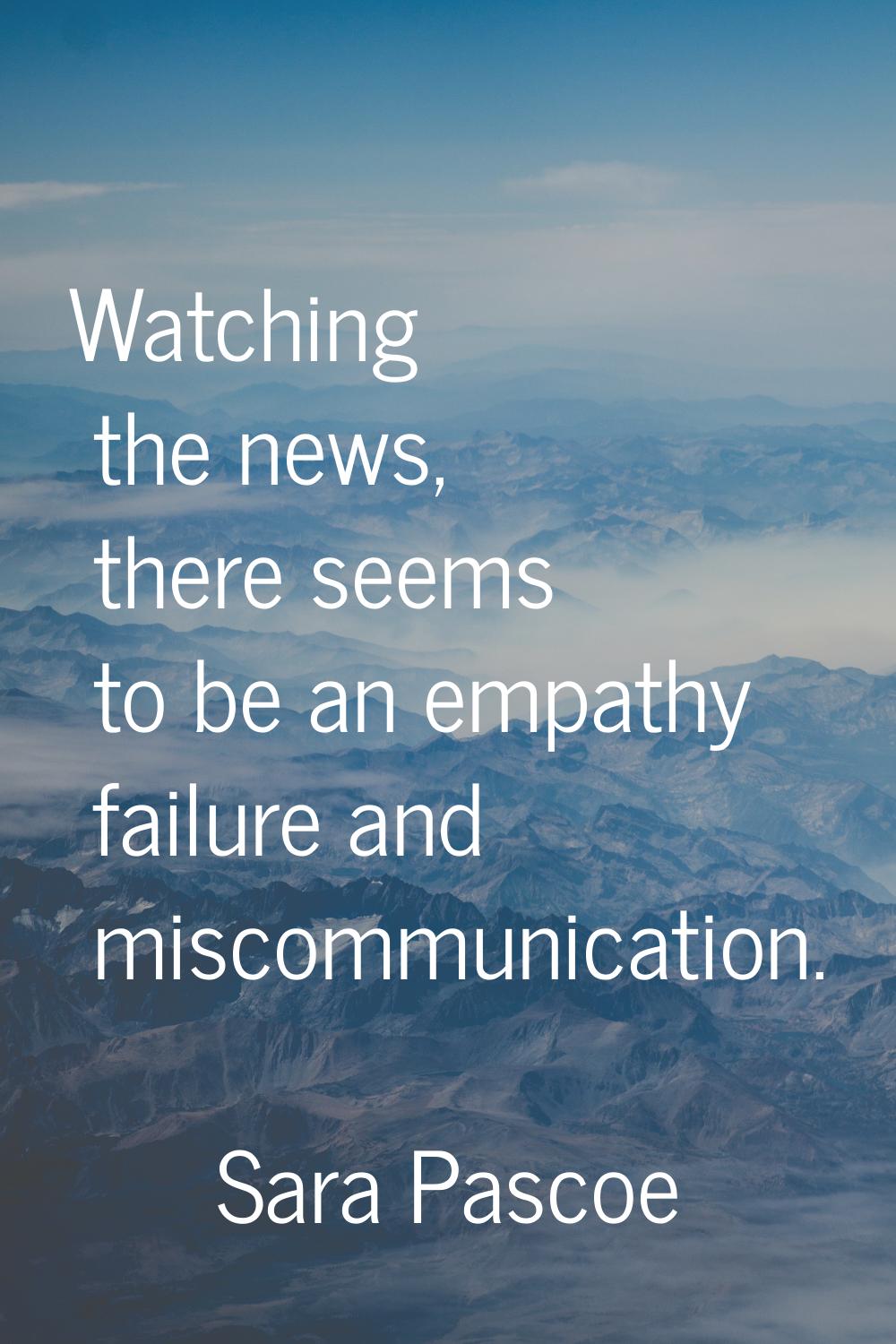 Watching the news, there seems to be an empathy failure and miscommunication.