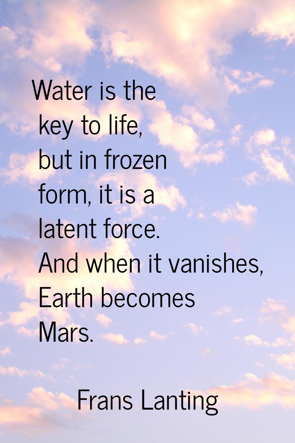 Water is the key to life, but in frozen form, it is a latent force. And when it vanishes, Earth bec