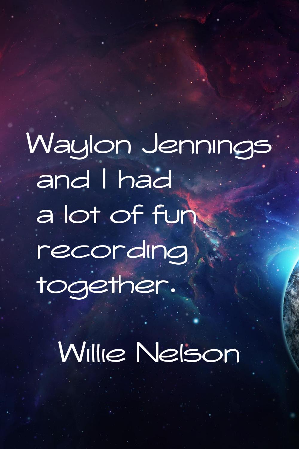 Waylon Jennings and I had a lot of fun recording together.