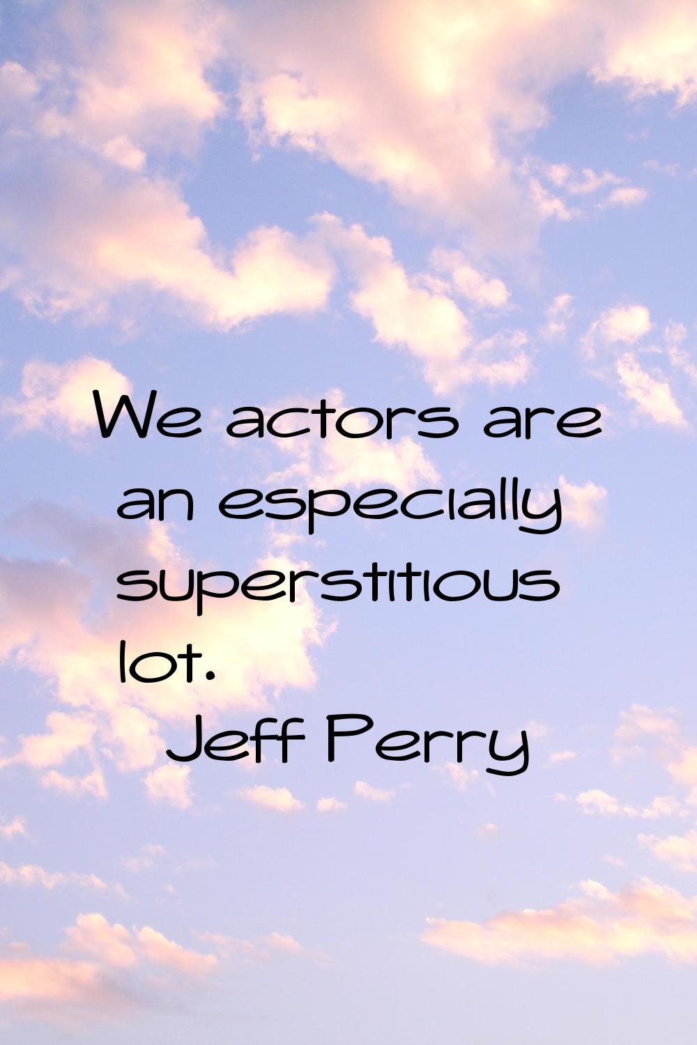 We actors are an especially superstitious lot.