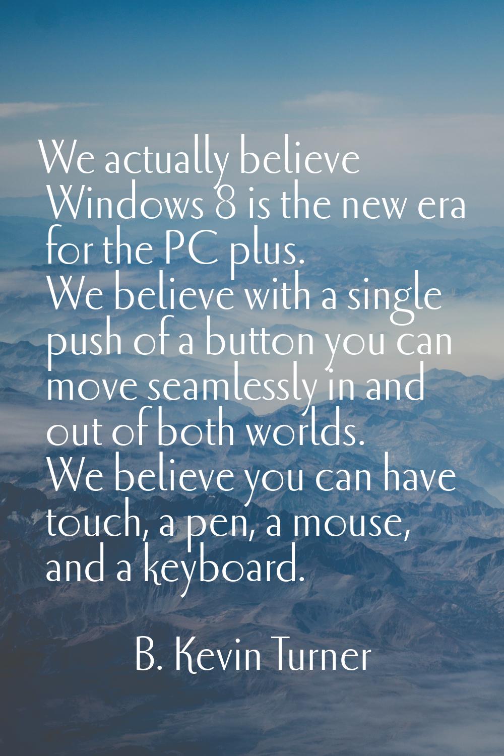 We actually believe Windows 8 is the new era for the PC plus. We believe with a single push of a bu