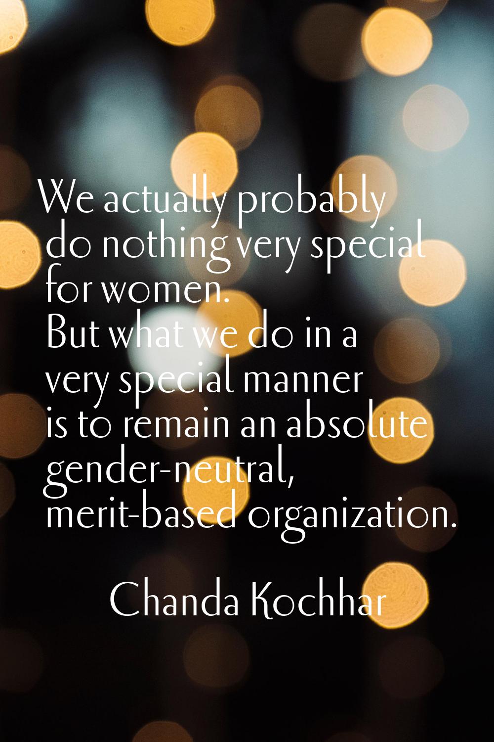 We actually probably do nothing very special for women. But what we do in a very special manner is 