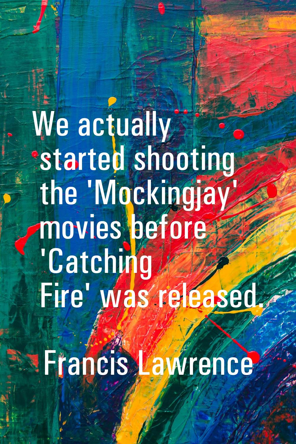 We actually started shooting the 'Mockingjay' movies before 'Catching Fire' was released.