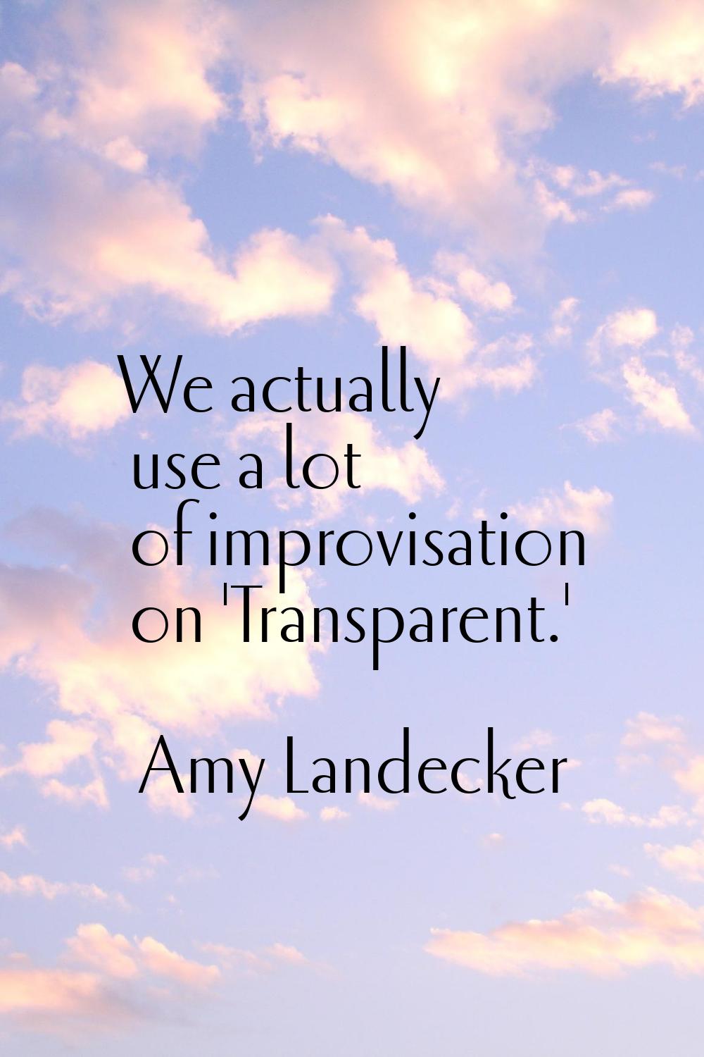We actually use a lot of improvisation on 'Transparent.'