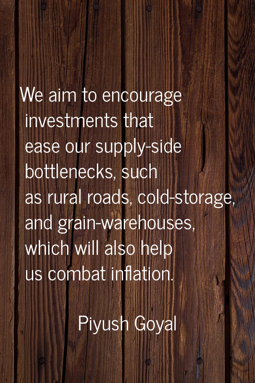 We aim to encourage investments that ease our supply-side bottlenecks, such as rural roads, cold-st