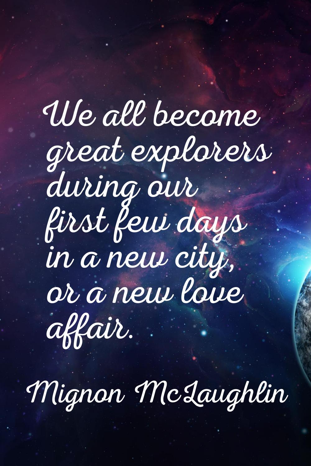 We all become great explorers during our first few days in a new city, or a new love affair.