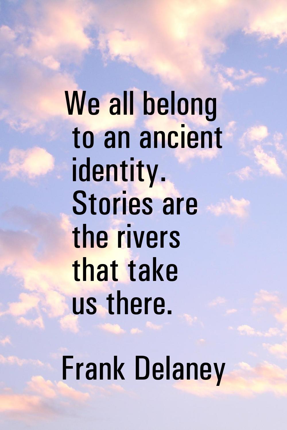 We all belong to an ancient identity. Stories are the rivers that take us there.