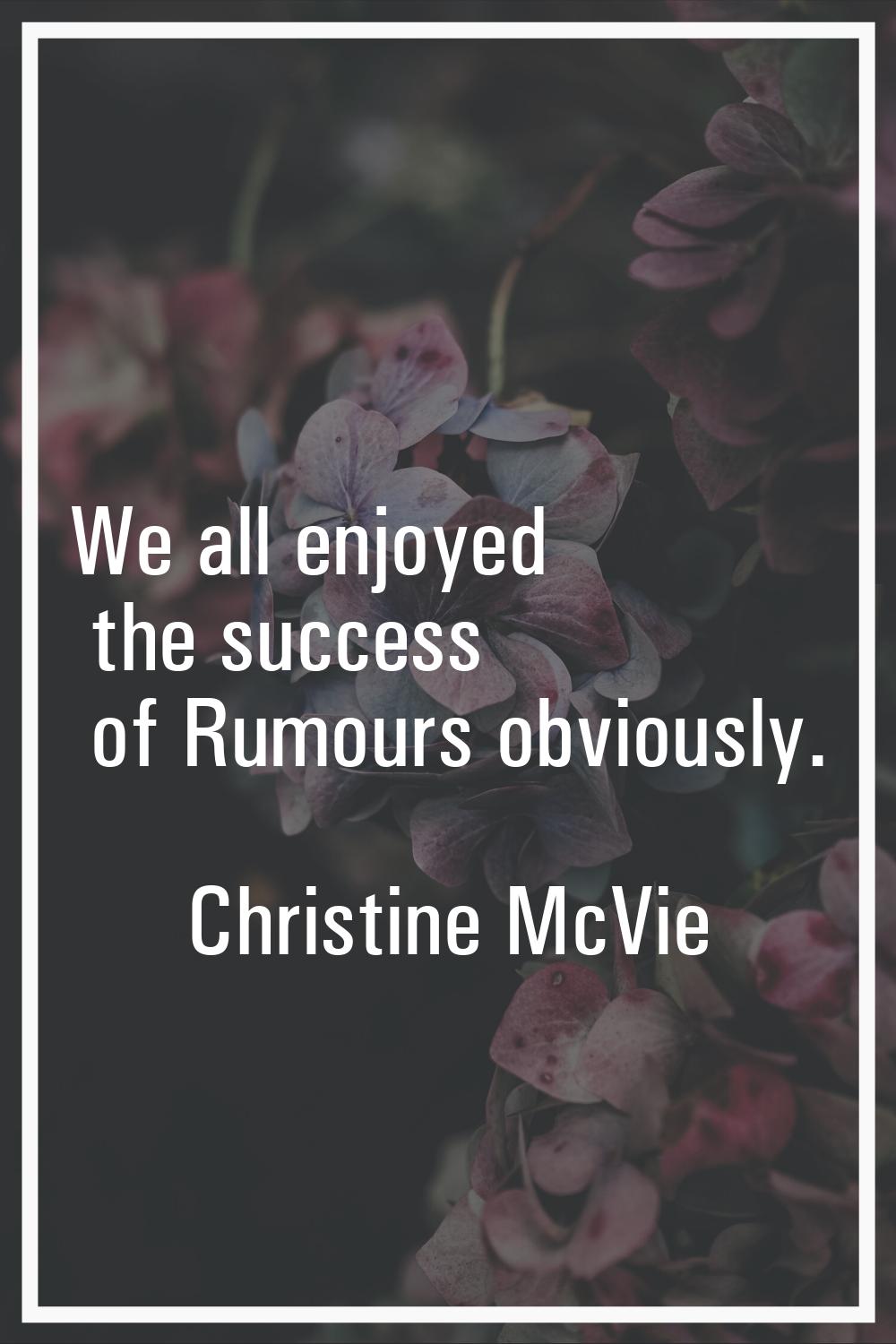 We all enjoyed the success of Rumours obviously.