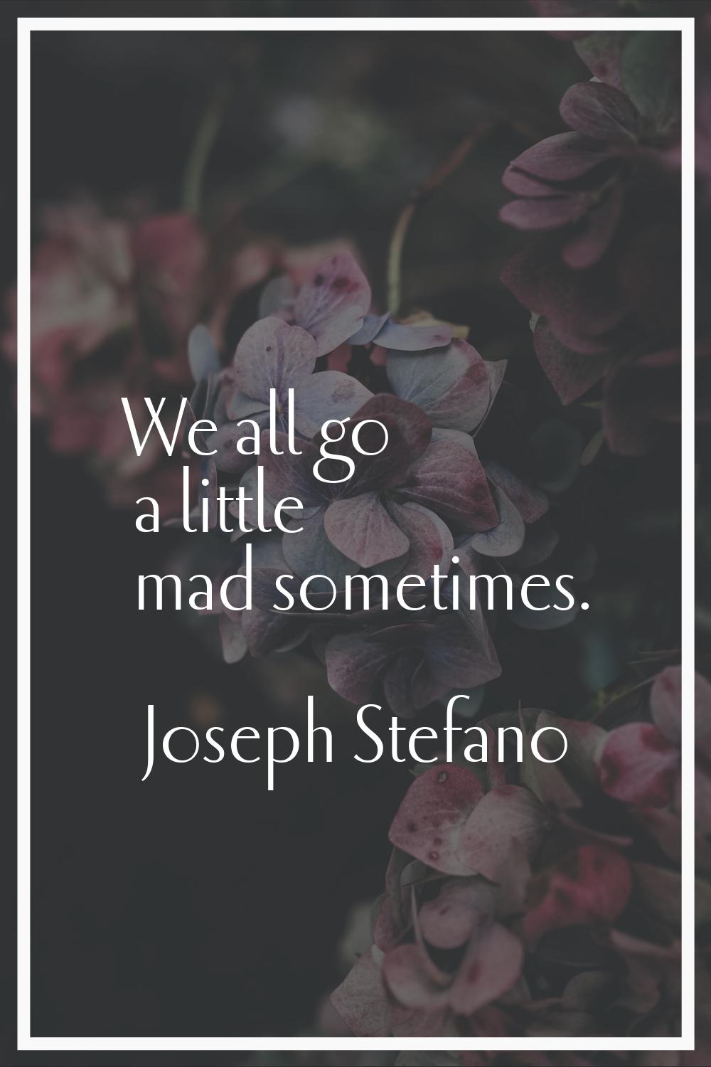 We all go a little mad sometimes.