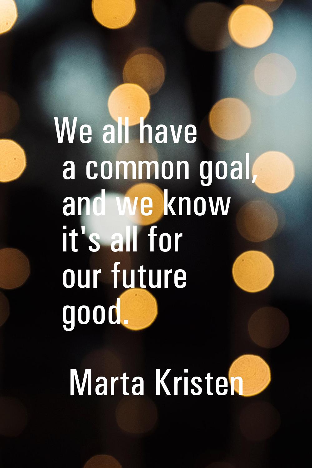 We all have a common goal, and we know it's all for our future good.
