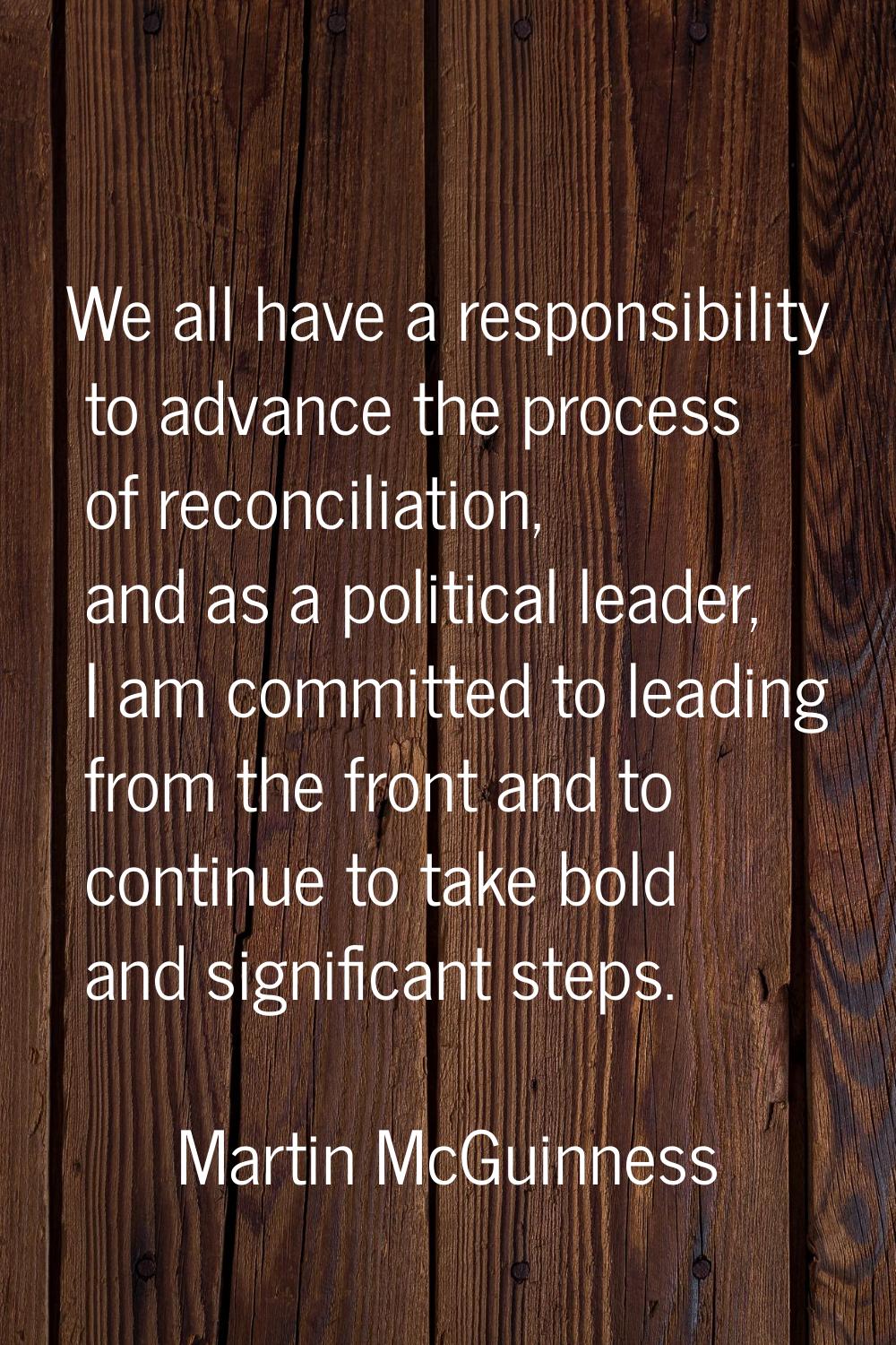 We all have a responsibility to advance the process of reconciliation, and as a political leader, I