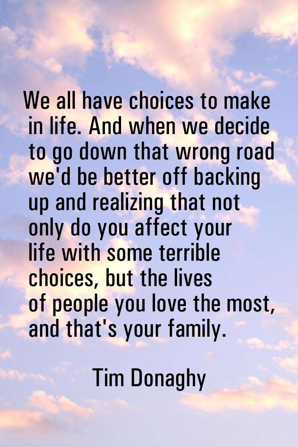 We all have choices to make in life. And when we decide to go down that wrong road we'd be better o