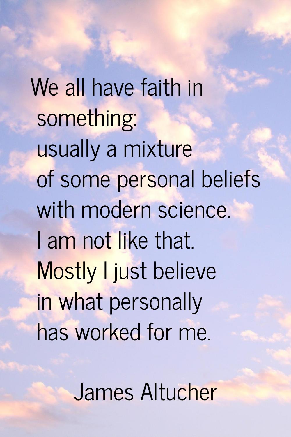 We all have faith in something: usually a mixture of some personal beliefs with modern science. I a