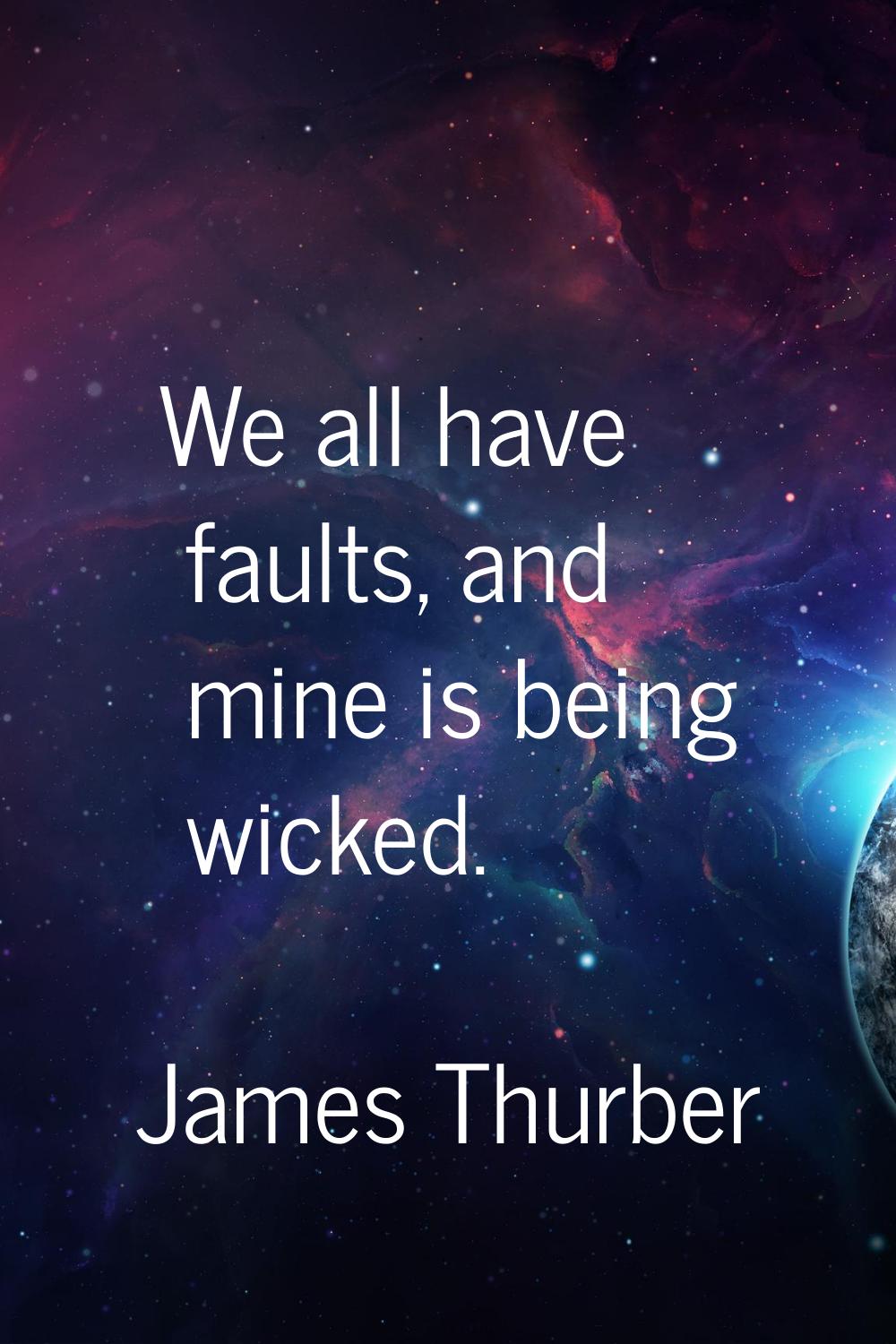 We all have faults, and mine is being wicked.