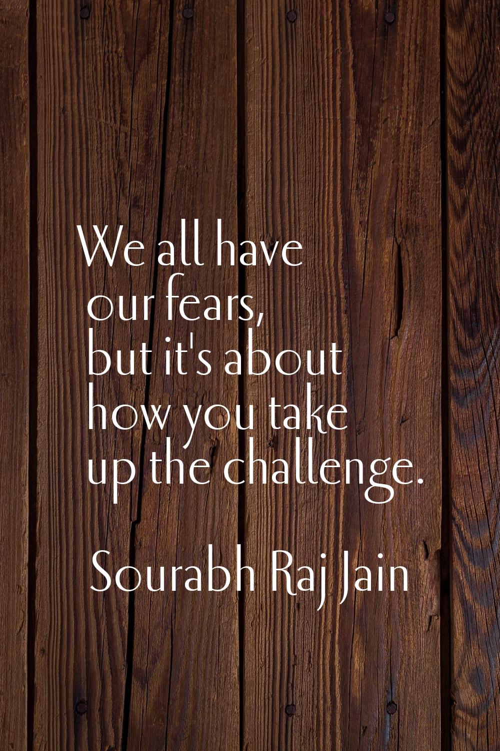We all have our fears, but it's about how you take up the challenge.