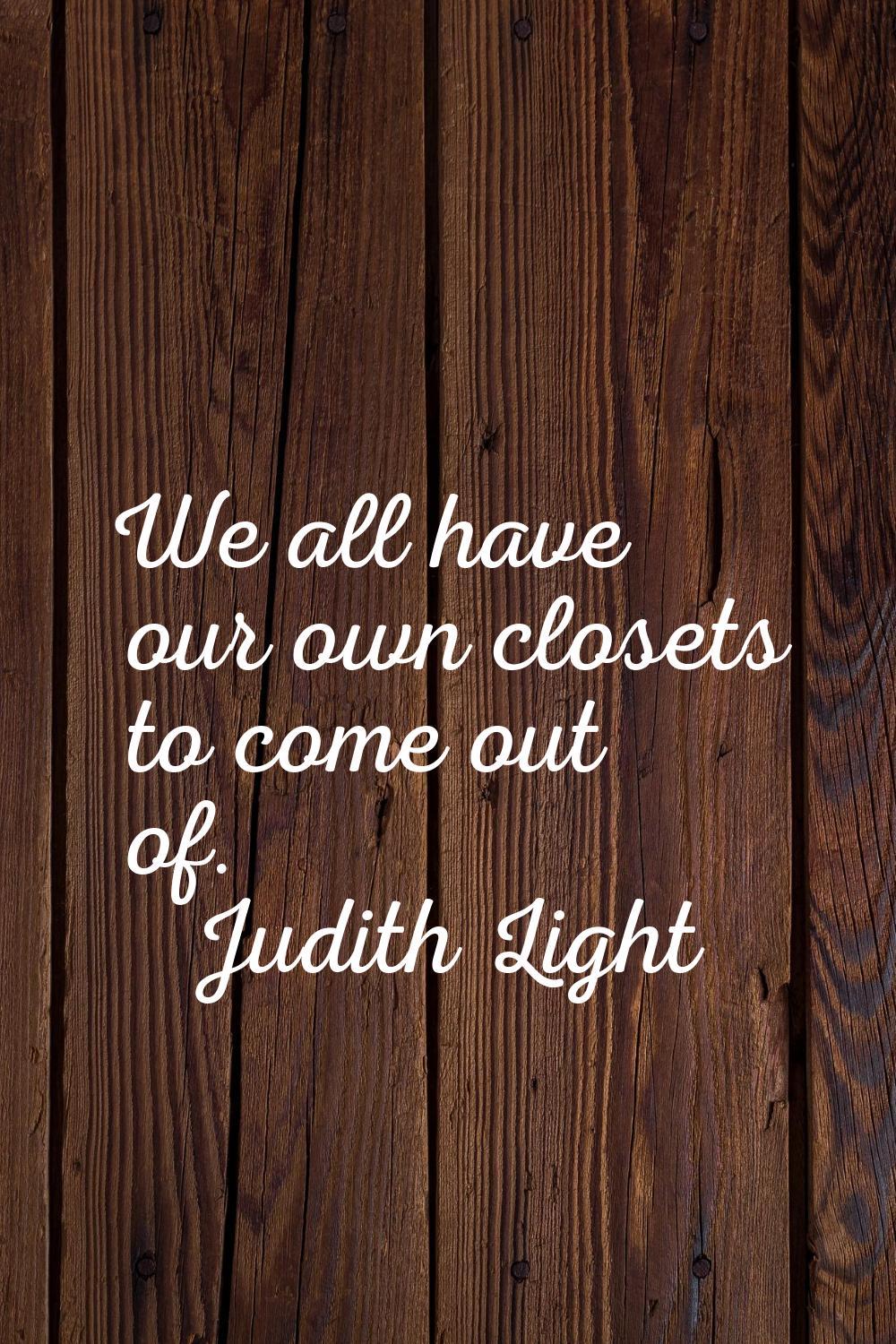 We all have our own closets to come out of.