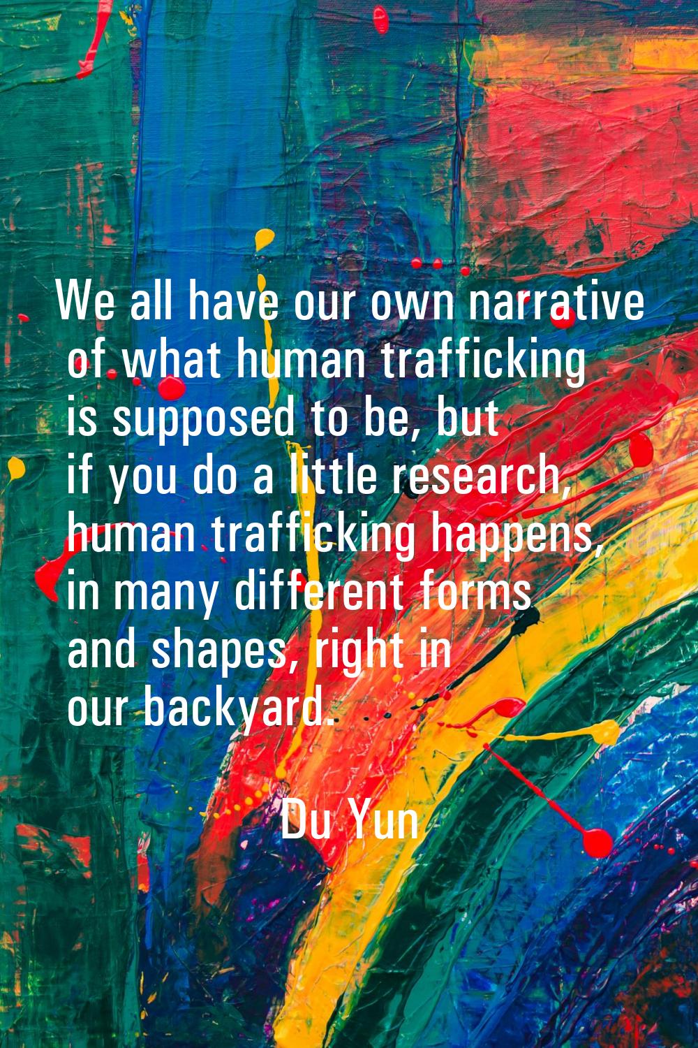We all have our own narrative of what human trafficking is supposed to be, but if you do a little r