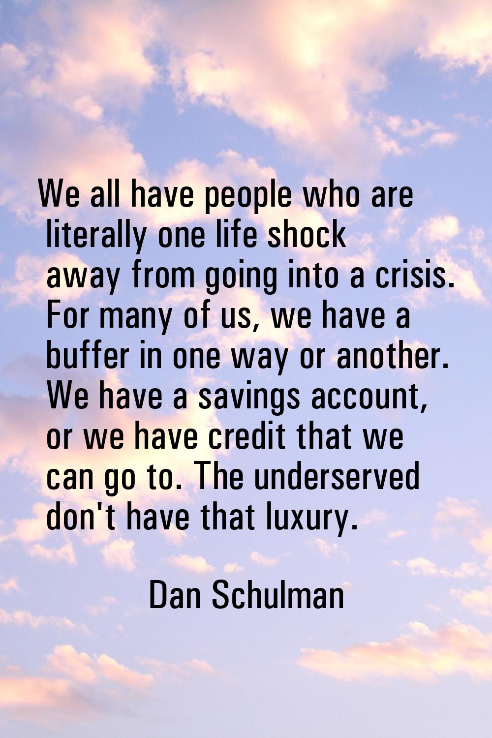 We all have people who are literally one life shock away from going into a crisis. For many of us, 