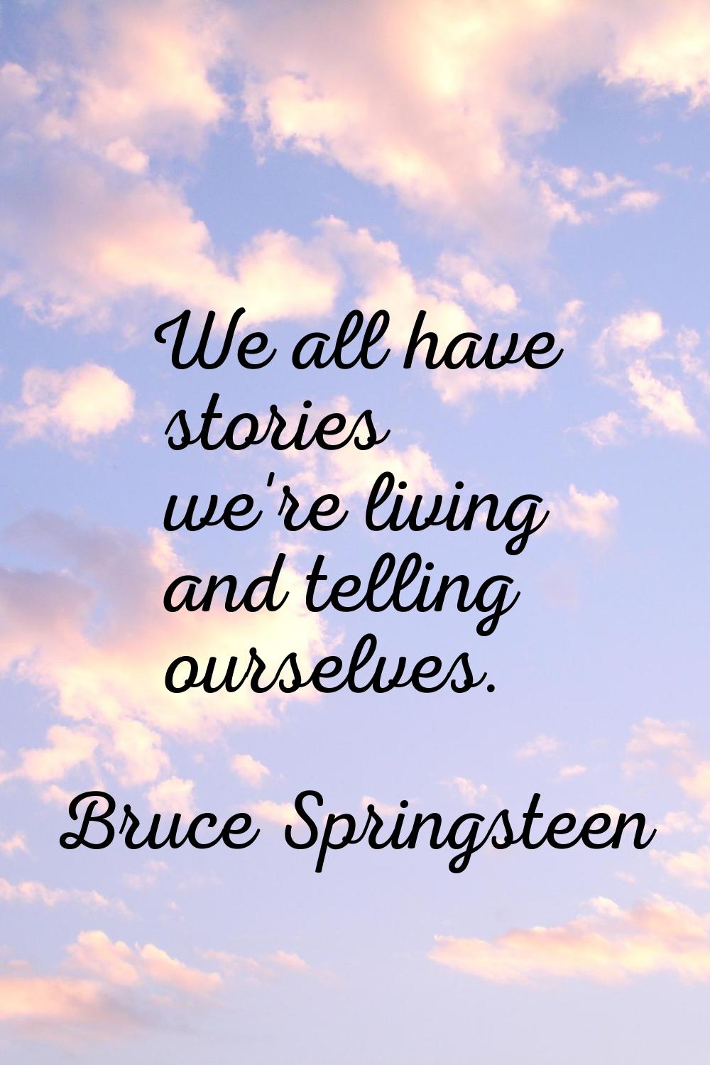 We all have stories we're living and telling ourselves.