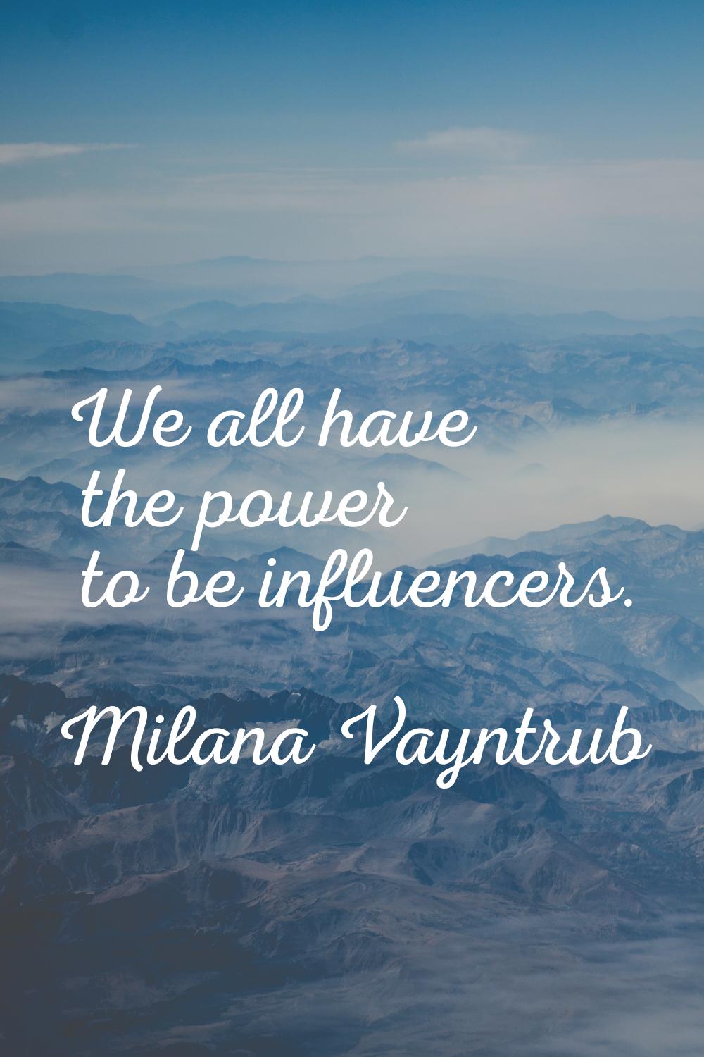We all have the power to be influencers.