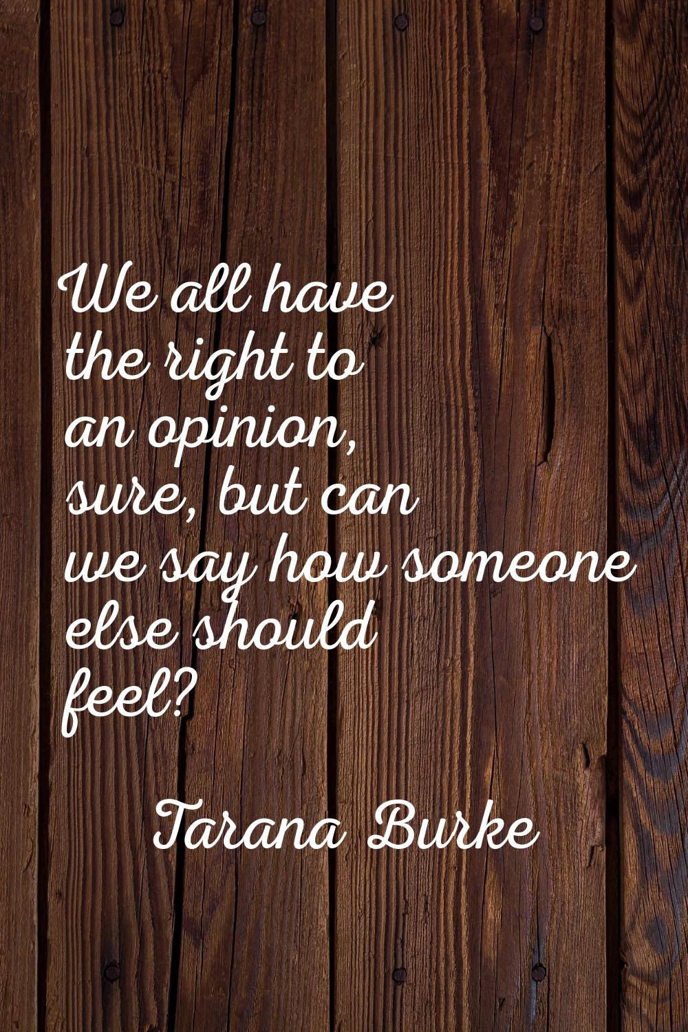 We all have the right to an opinion, sure, but can we say how someone else should feel?