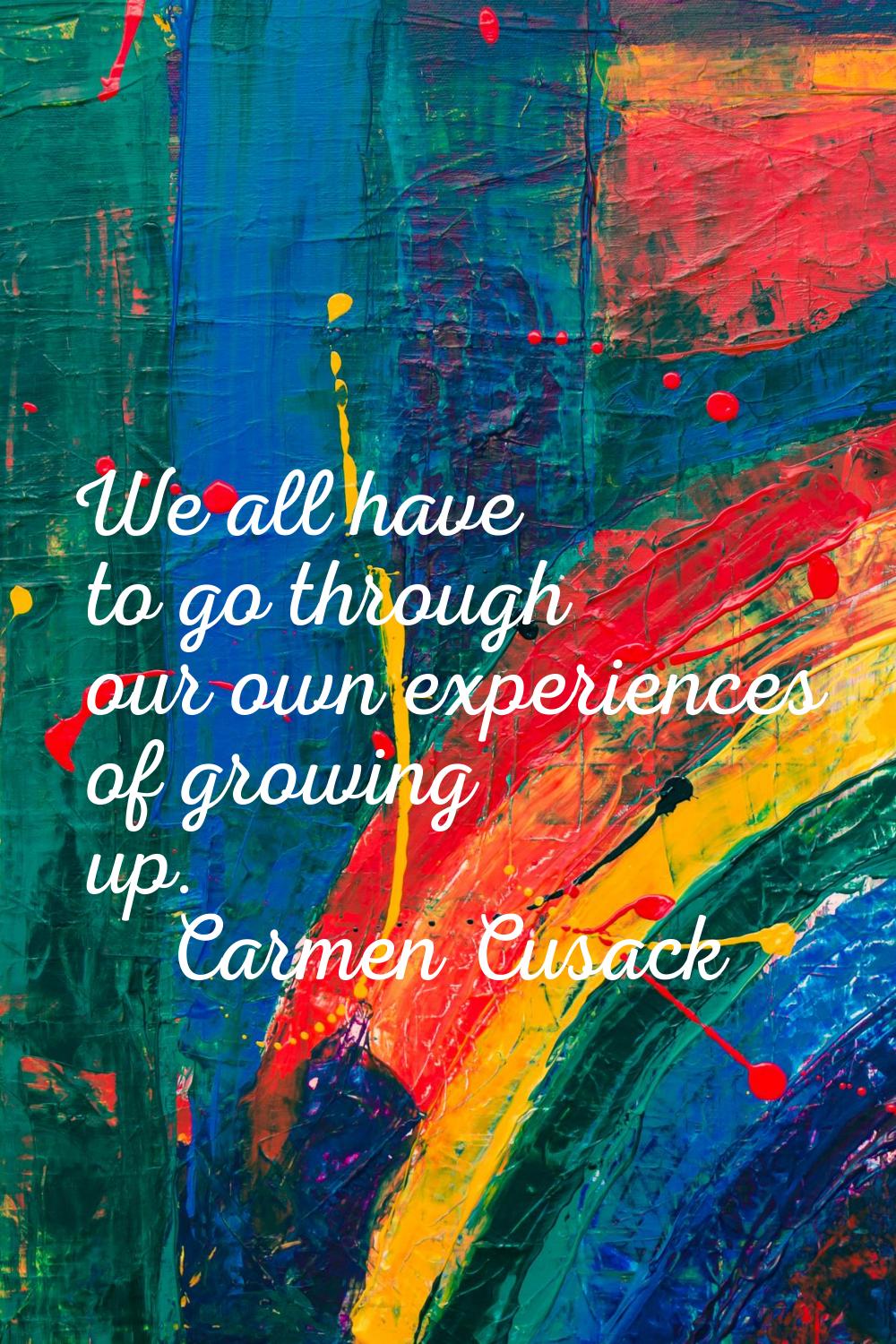 We all have to go through our own experiences of growing up.