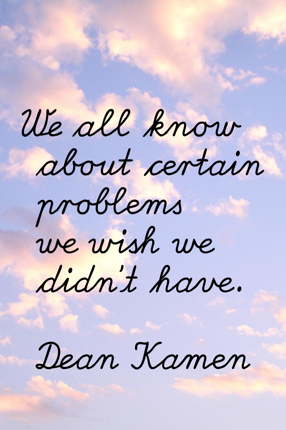 We all know about certain problems we wish we didn't have.