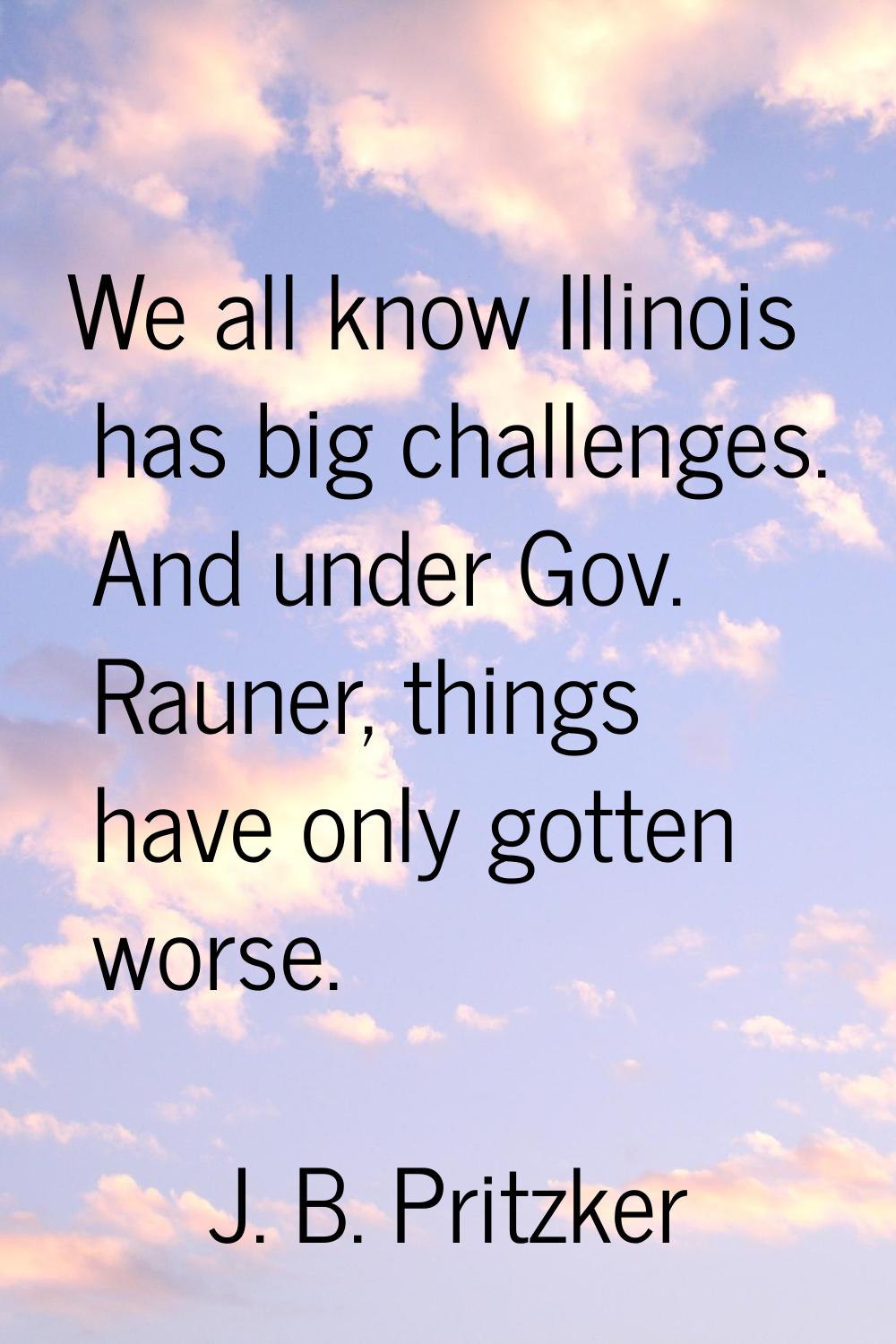 We all know Illinois has big challenges. And under Gov. Rauner, things have only gotten worse.