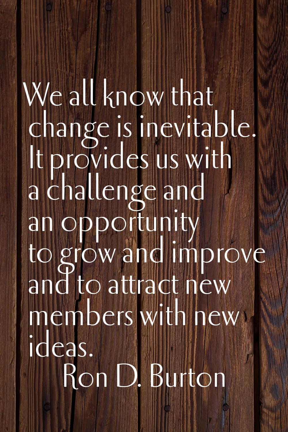 We all know that change is inevitable. It provides us with a challenge and an opportunity to grow a