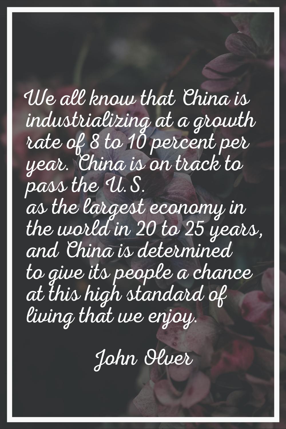 We all know that China is industrializing at a growth rate of 8 to 10 percent per year. China is on