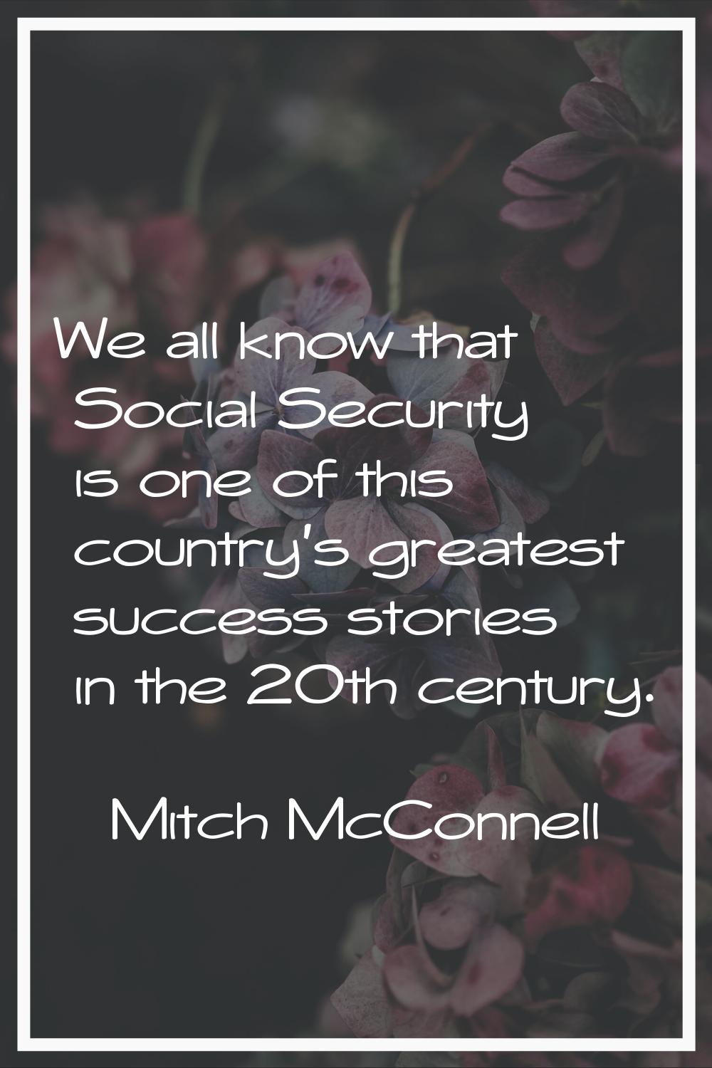 We all know that Social Security is one of this country's greatest success stories in the 20th cent