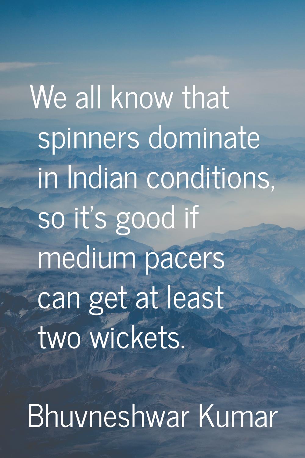 We all know that spinners dominate in Indian conditions, so it's good if medium pacers can get at l