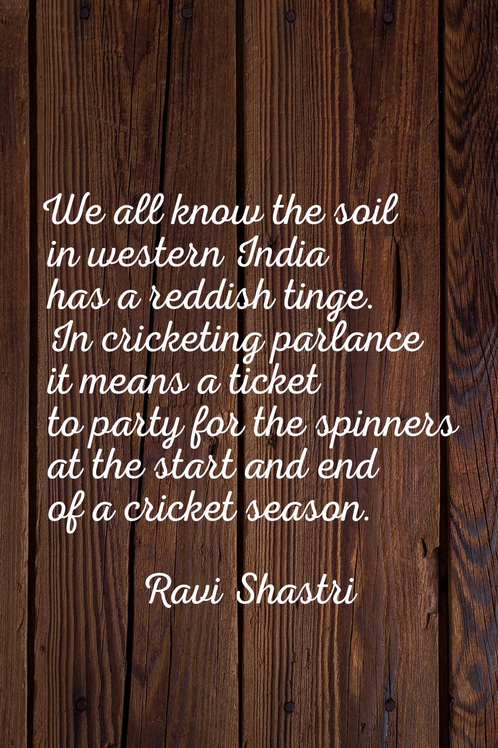 We all know the soil in western India has a reddish tinge. In cricketing parlance it means a ticket