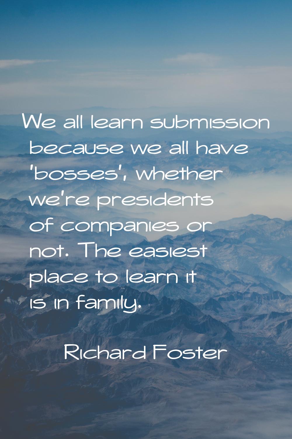 We all learn submission because we all have 'bosses', whether we're presidents of companies or not.