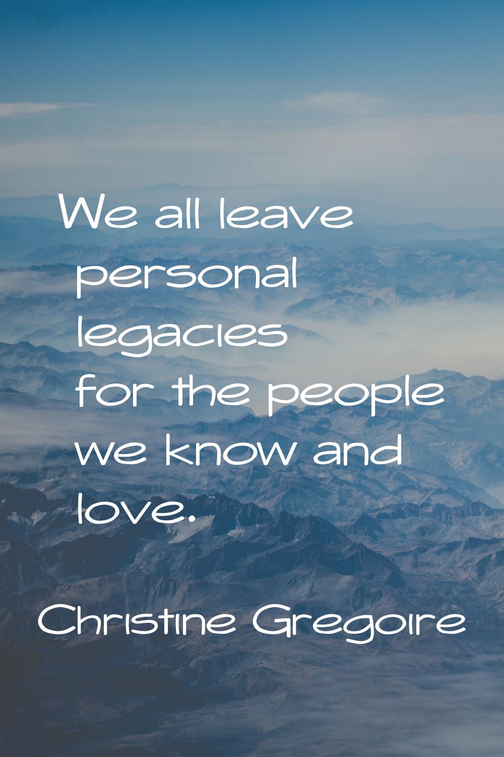 We all leave personal legacies for the people we know and love.