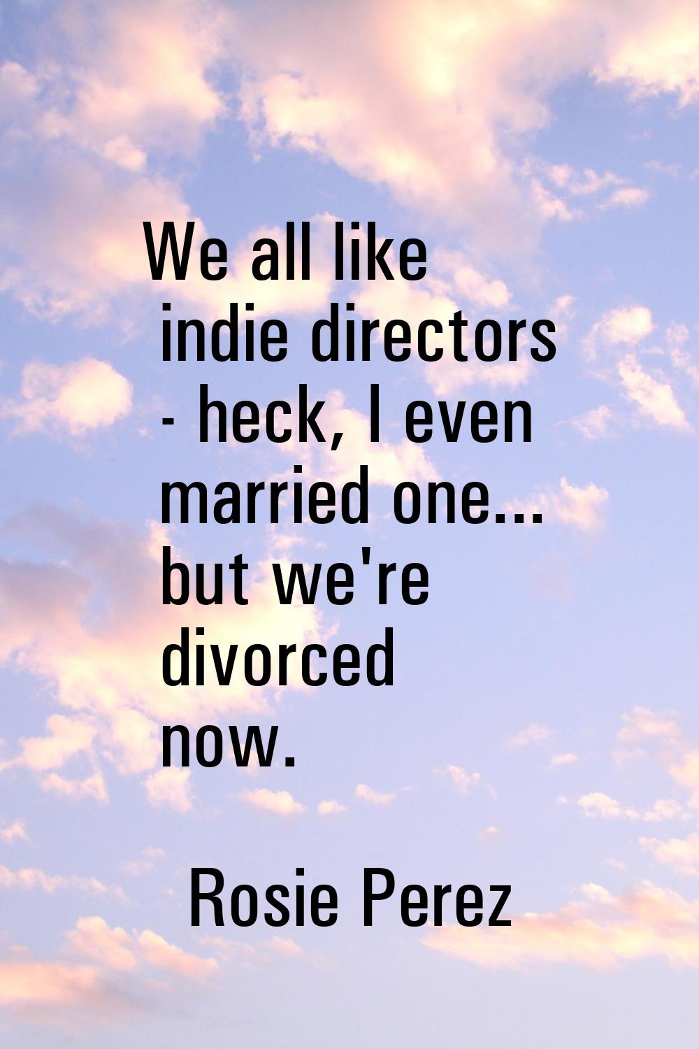 We all like indie directors - heck, I even married one... but we're divorced now.