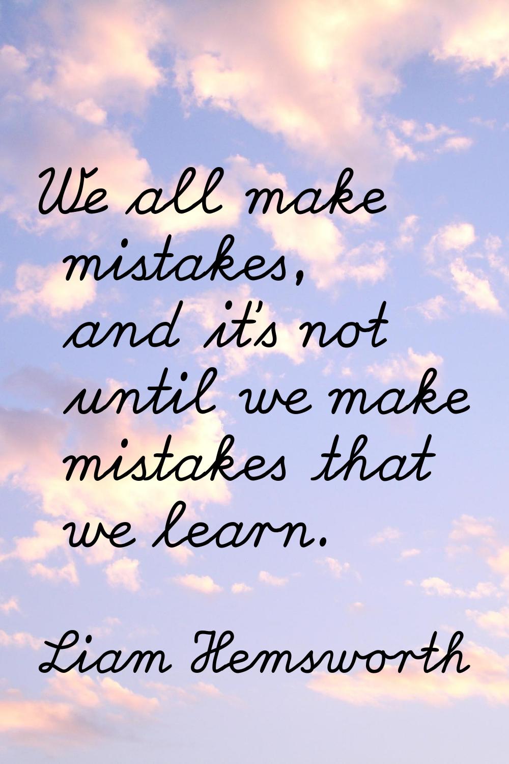 We all make mistakes, and it's not until we make mistakes that we learn.