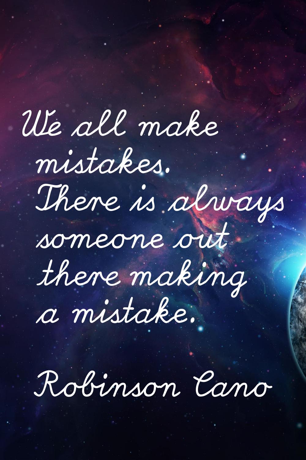 We all make mistakes. There is always someone out there making a mistake.