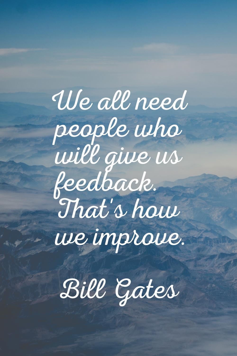 We all need people who will give us feedback. That's how we improve.