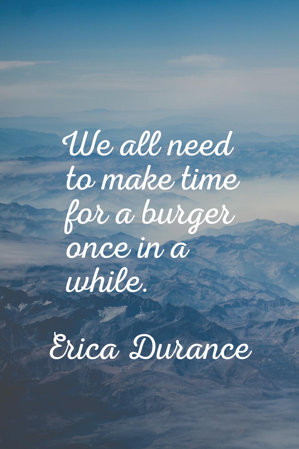 We all need to make time for a burger once in a while.
