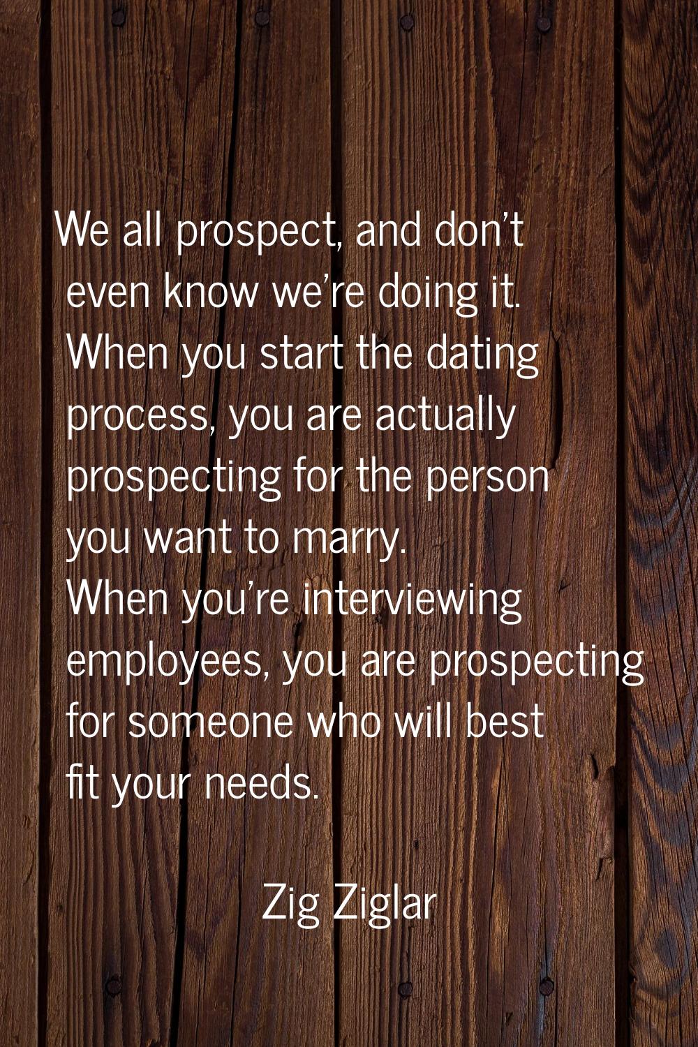 We all prospect, and don't even know we're doing it. When you start the dating process, you are act
