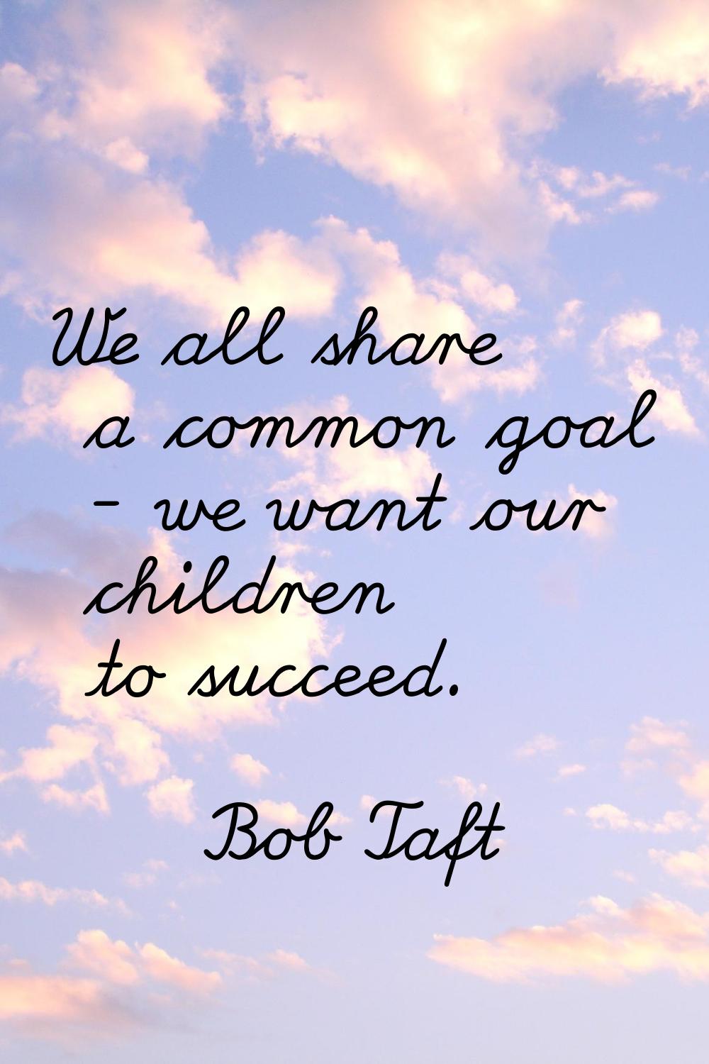 We all share a common goal - we want our children to succeed.