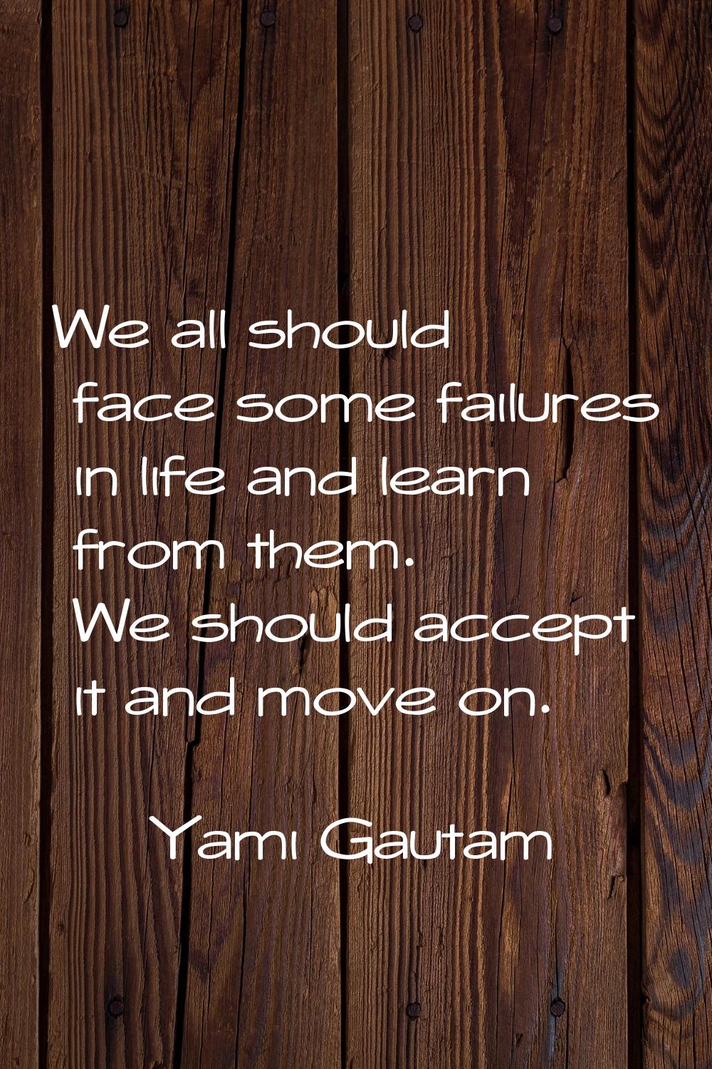 We all should face some failures in life and learn from them. We should accept it and move on.