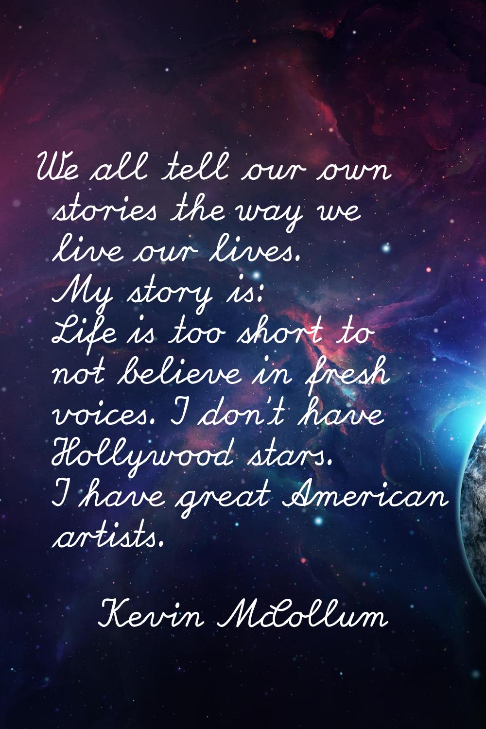 We all tell our own stories the way we live our lives. My story is: Life is too short to not believ