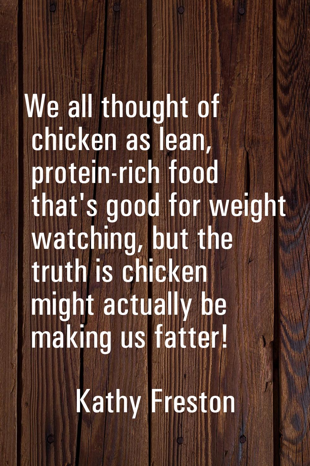 We all thought of chicken as lean, protein-rich food that's good for weight watching, but the truth