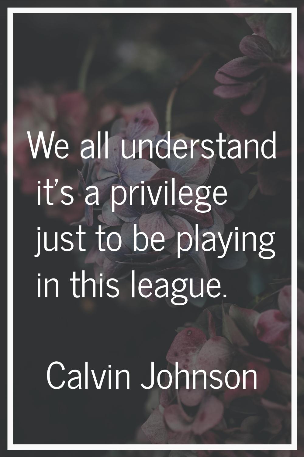 We all understand it's a privilege just to be playing in this league.