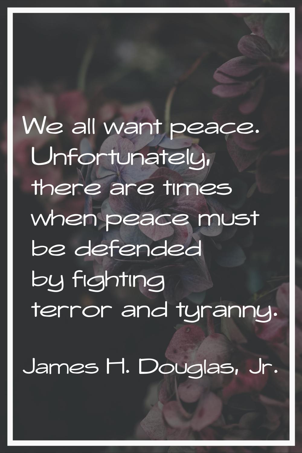 We all want peace. Unfortunately, there are times when peace must be defended by fighting terror an