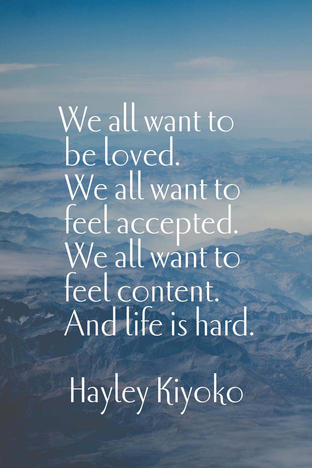 We all want to be loved. We all want to feel accepted. We all want to feel content. And life is har